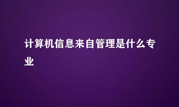 计算机信息来自管理是什么专业