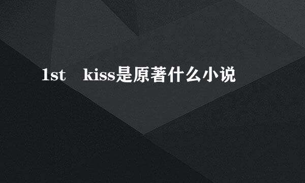 1st kiss是原著什么小说