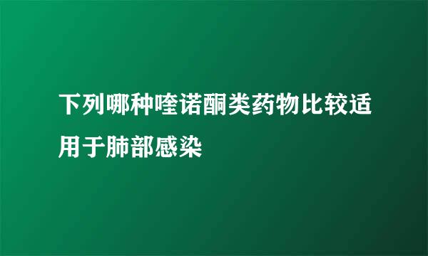 下列哪种喹诺酮类药物比较适用于肺部感染