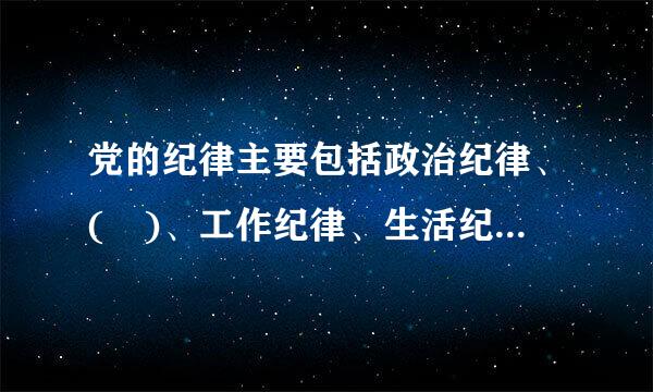 党的纪律主要包括政治纪律、( )、工作纪律、生活纪律。A、理论纪律、廉洁纪律、群众纪律B、组织纪律、理论纪律、群众纪律C...