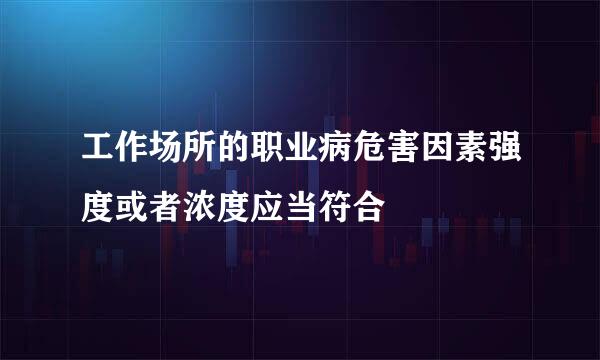 工作场所的职业病危害因素强度或者浓度应当符合