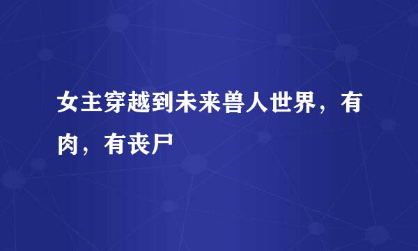 女主穿越到未来兽人世界，有肉，有丧尸