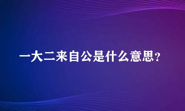 一大二来自公是什么意思？