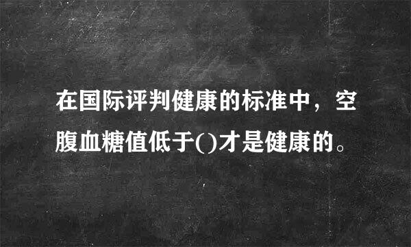 在国际评判健康的标准中，空腹血糖值低于()才是健康的。