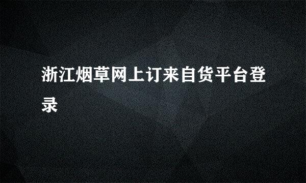 浙江烟草网上订来自货平台登录