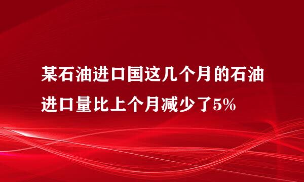 某石油进口国这几个月的石油进口量比上个月减少了5%