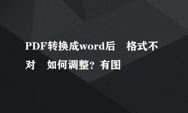 PDF转换成word后 格式不对 如何调整？有图