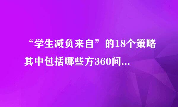 “学生减负来自”的18个策略其中包括哪些方360问答面?()