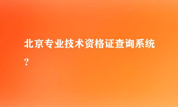 北京专业技术资格证查询系统？