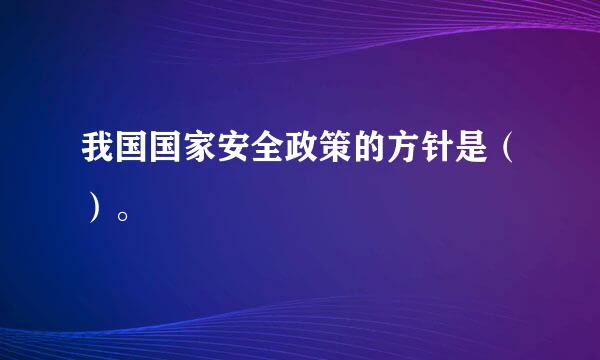 我国国家安全政策的方针是（）。