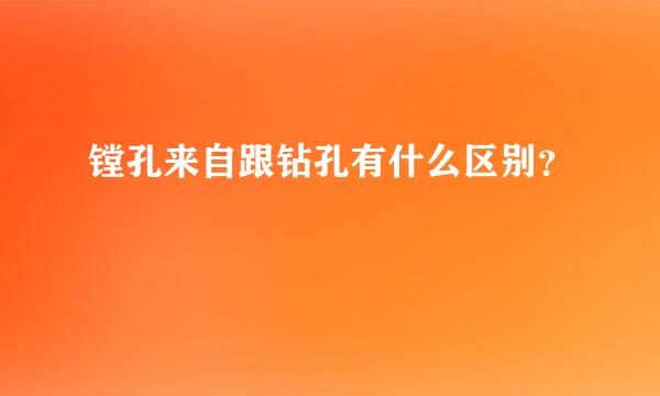 镗孔来自跟钻孔有什么区别？