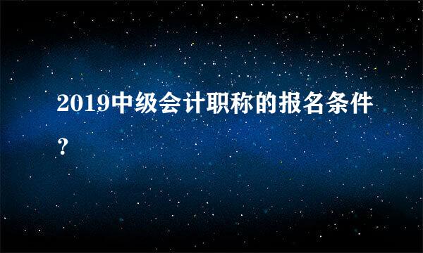 2019中级会计职称的报名条件？