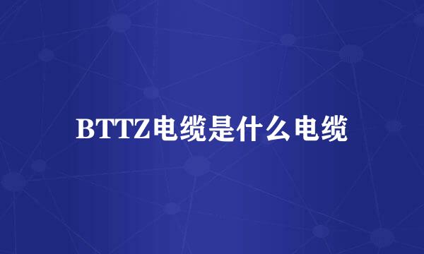 BTTZ电缆是什么电缆