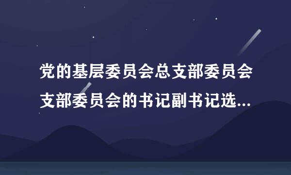 党的基层委员会总支部委员会支部委员会的书记副书记选举产生后应报什么批准