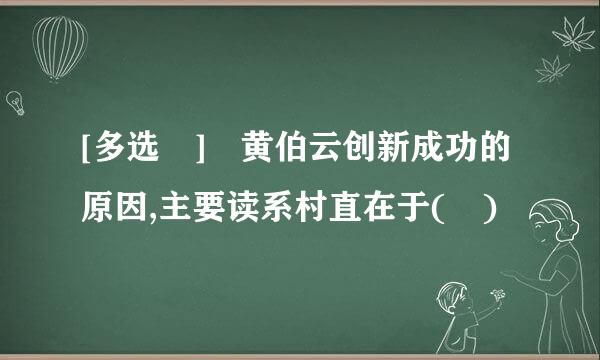 [多选 ] 黄伯云创新成功的原因,主要读系村直在于( )