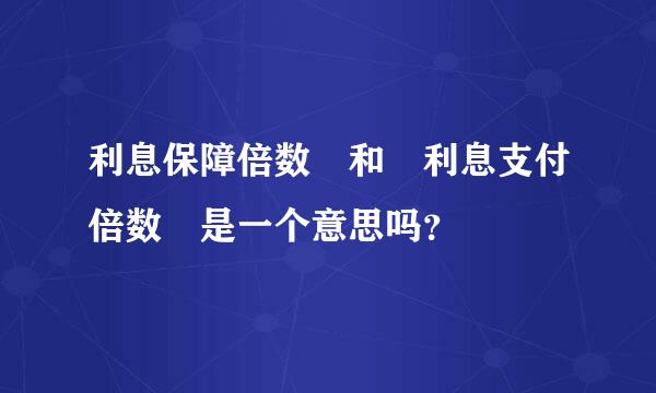 利息保障倍数 和 利息支付倍数 是一个意思吗？