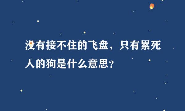 没有接不住的飞盘，只有累死人的狗是什么意思？