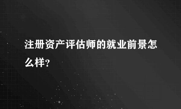 注册资产评估师的就业前景怎么样？