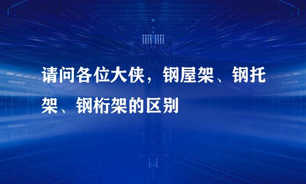 请问各位大侠，钢屋架、钢托架、钢桁架的区别