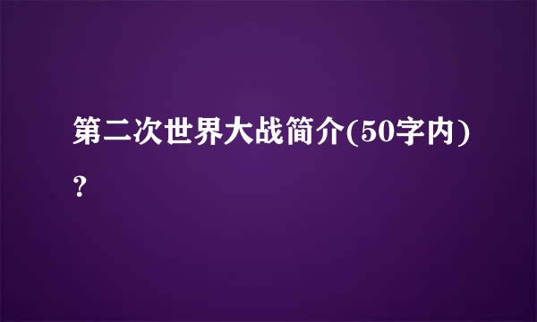 第二次世界大战简介(50字内)？