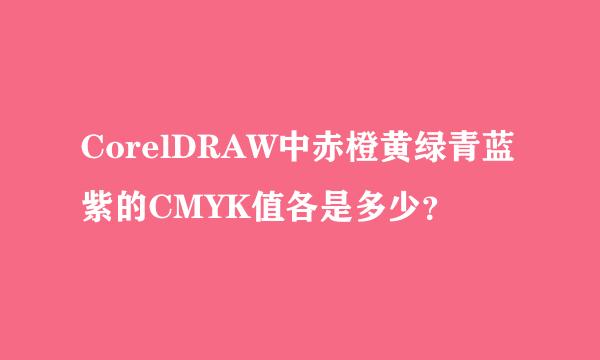 CorelDRAW中赤橙黄绿青蓝紫的CMYK值各是多少？