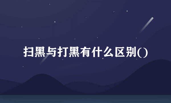 扫黑与打黑有什么区别()