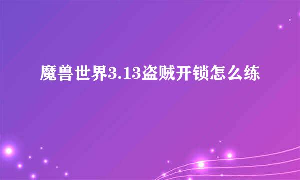 魔兽世界3.13盗贼开锁怎么练