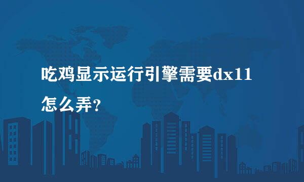 吃鸡显示运行引擎需要dx11怎么弄？