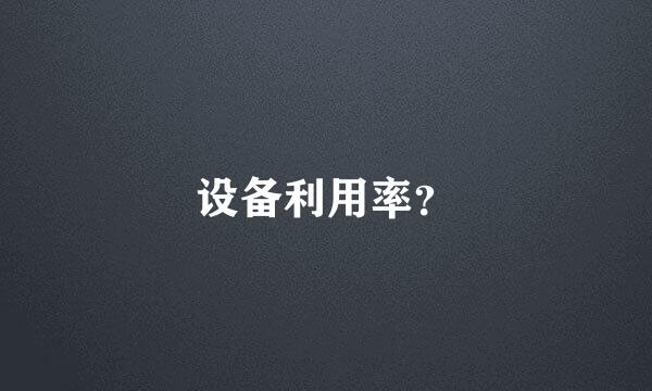 设备利用率？