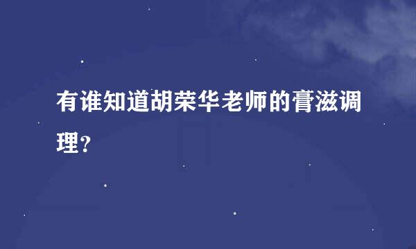 有谁知道胡荣华老师的膏滋调理？