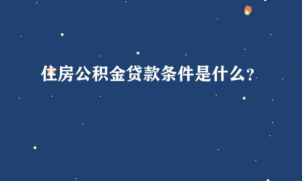 住房公积金贷款条件是什么？