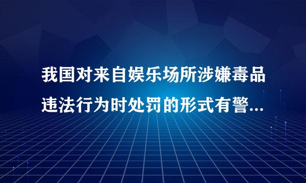 我国对来自娱乐场所涉嫌毒品违法行为时处罚的形式有警告罚款和什么