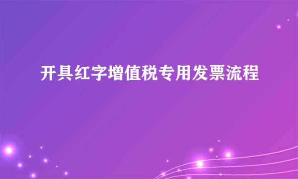 开具红字增值税专用发票流程