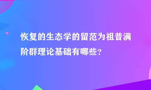 恢复的生态学的留范为祖普满阶群理论基础有哪些？