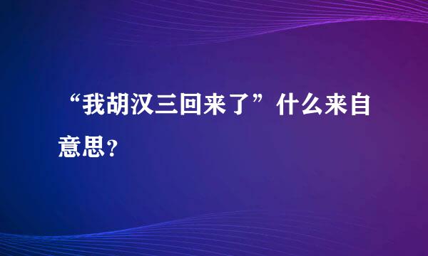 “我胡汉三回来了”什么来自意思？