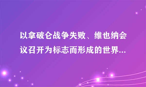 以拿破仑战争失败、维也纳会议召开为标志而形成的世界战略格局是()