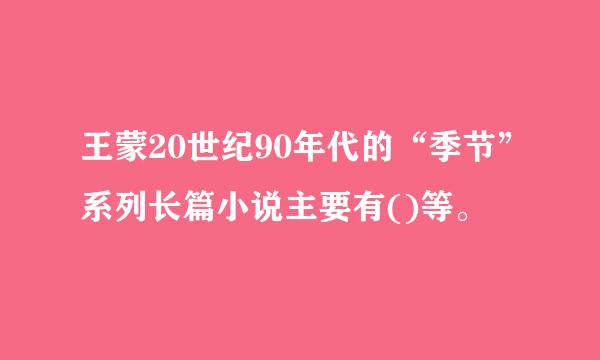 王蒙20世纪90年代的“季节”系列长篇小说主要有()等。