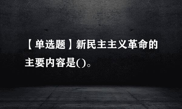 【单选题】新民主主义革命的主要内容是()。