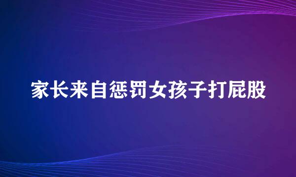 家长来自惩罚女孩子打屁股