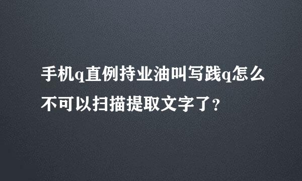 手机q直例持业油叫写践q怎么不可以扫描提取文字了？