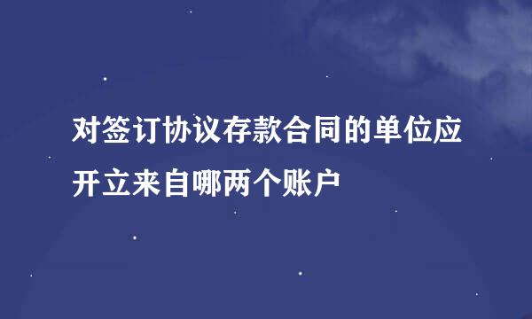 对签订协议存款合同的单位应开立来自哪两个账户