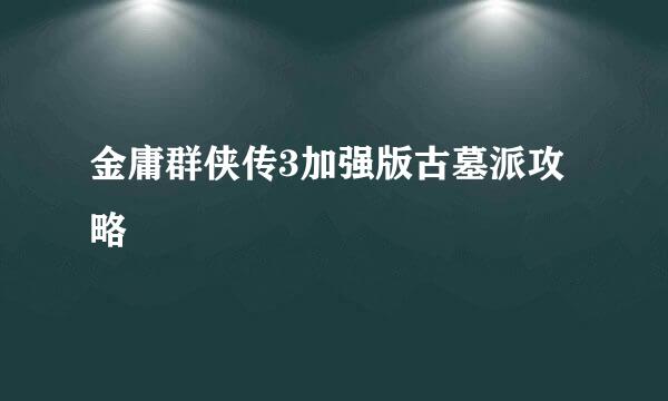 金庸群侠传3加强版古墓派攻略