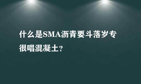 什么是SMA沥青要斗落岁专很唱混凝土？