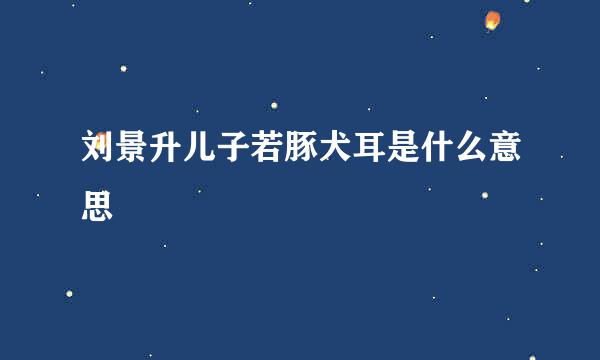 刘景升儿子若豚犬耳是什么意思