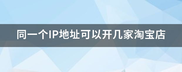 同一个IP地址可以开几家淘宝店