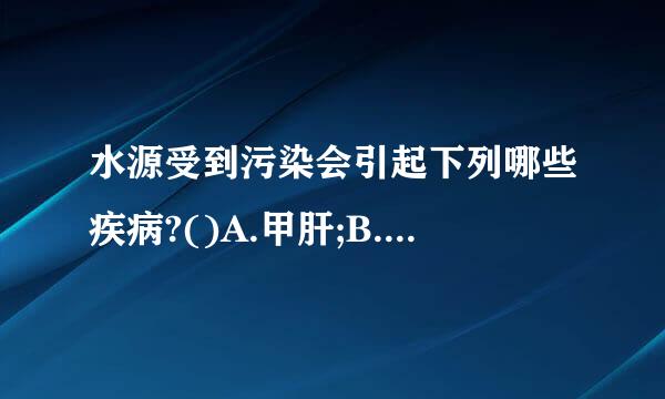 水源受到污染会引起下列哪些疾病?()A.甲肝;B.乙肝;C.癌症;D.痢疾。