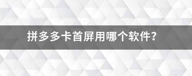 拼多多卡首屏来自用哪个软件？