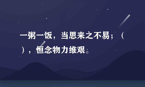 一粥一饭，当思来之不易；（），恒念物力维艰。