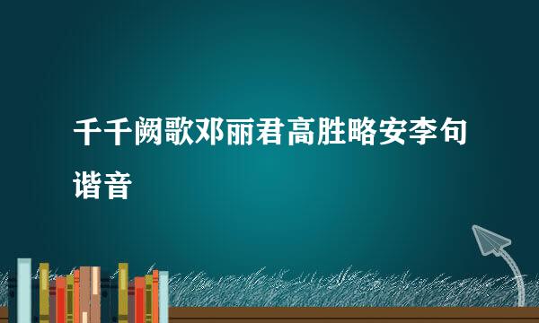 千千阙歌邓丽君高胜略安李句谐音