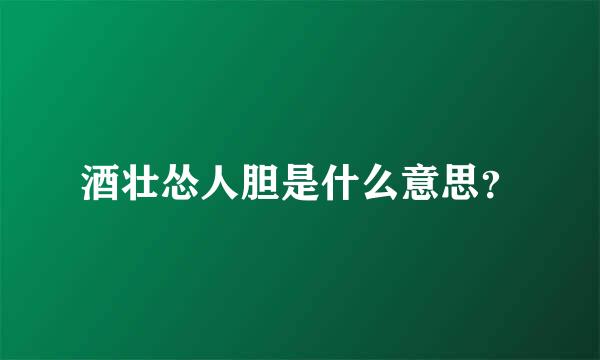 酒壮怂人胆是什么意思？